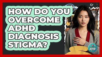 How Do You Overcome ADHD Diagnosis Stigma? - Managing Your ADHD