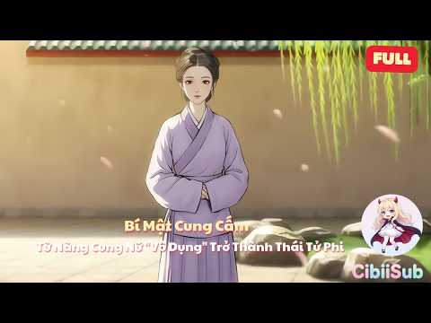 [Full] Bí Mật Cung Cấm: Từ Nàng Cung Nữ "Vô Dụng" Trở Thành Thái Tử Phi | CibiiSub