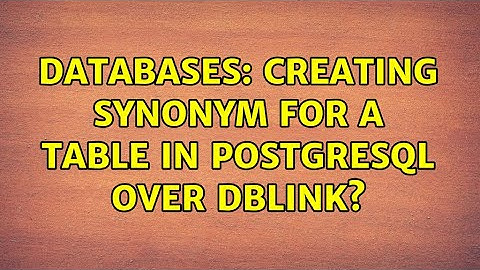 Databases: Creating Synonym For a Table in PostgreSQL over dblink?