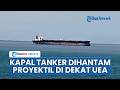 Timur Tengah Panas, Kapal Tanker Dihantam Proyektil Tak Dikenal di Dekat UEA, Awak Kapal Selamat