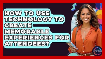 How To Use Technology To Create Memorable Experiences For Attendees? - Conventions Network