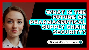 What Is The Future Of Pharmaceutical Supply Chain Security? - SecurityFirstCorp.com