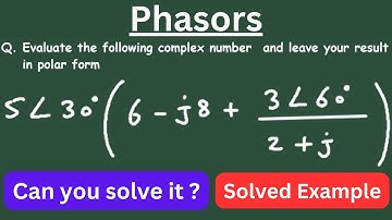 Phasors Evaluate the following complex numbers and leave your results in polar form