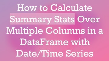 How to Calculate Summary Stats Over Multiple Columns in a DataFrame with Date/Time Series