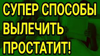 Супер простые способы вылечить простатит навсегда!