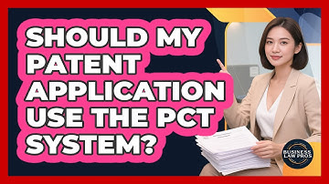 Should My Patent Application Use The PCT System? - Business Law Pros