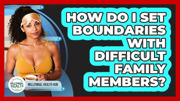 How Do I Set Boundaries With Difficult Family Members? - Millennial Health Hub