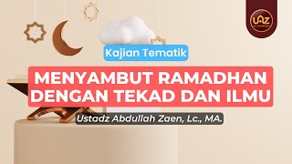 Menyambut Ramadhan Dengan Tekad Dan Ilmu - Ustadz Abdullah Zaen., Lc., MA.