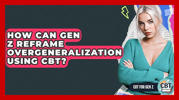 How Can Gen Z Reframe Overgeneralization Using CBT? - CBT for Gen Z