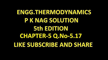 P K NAG ENGINEERING THERMODYNAMICS  (5th Edition )SOLUTION CHAPTER-5 , Q.No-5.17.