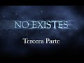 "NO EXISTES"  - Tercera Parte.