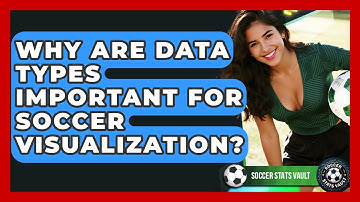 Why Are Data Types Important For Soccer Visualization? - Soccer Stats Vault