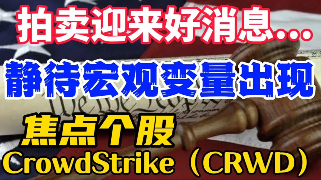拍卖迎来好消息...静待宏观变量出现...焦点个股: CrowdStrike（CRWD）
