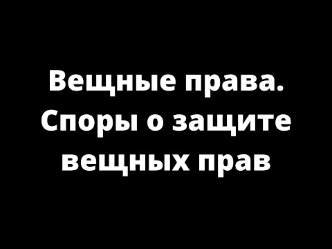 ВЕЩНЫЕ ПРАВА. СПОРЫ О ЗАЩИТЕ ВЕЩНЫХ ПРАВ