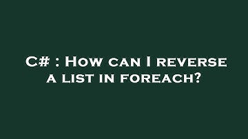 C# : How can I reverse a list in foreach?