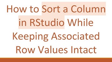 How to Sort a Column in RStudio While Keeping Associated Row Values Intact
