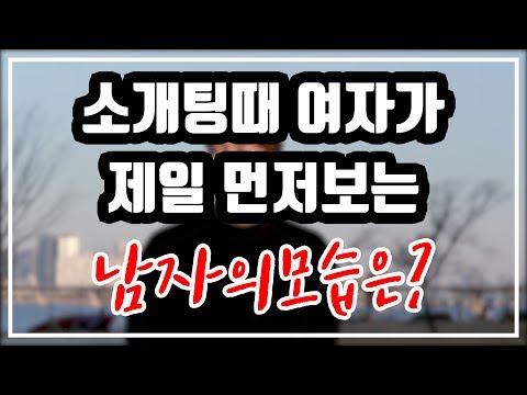 처음하는 소개팅 여자가 먼저보는것은?!