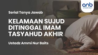 Kelamaan Sujud Ditinggal Imam Tasyahud Akhir | Ustadz Ammi Nur Baits