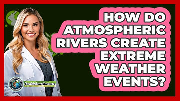 How Do Atmospheric Rivers Create Extreme Weather Events? - Earth Science Answers