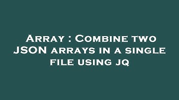Array : Combine two JSON arrays in a single file using jq