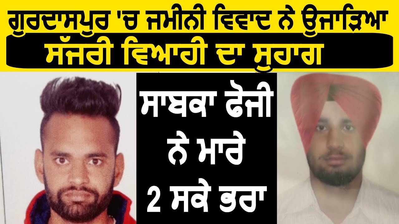 Gurdaspur में जमीनी विवाद ने उजाड़ा विवाहिता का सुहाग, पूर्व फौजी ने किया 2 भाइयों का कत्ल