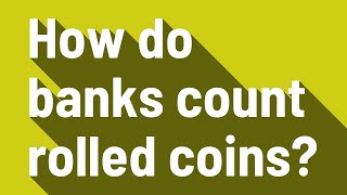 How do banks count rolled coins?