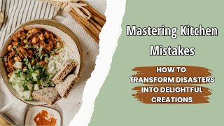 Mastering Kitchen Mistakes: How to Transform Disasters into Delightful Creations