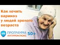 Как лечить варикоз у пожилых людей: Программа АНТИРЕФЛЮКС 50+