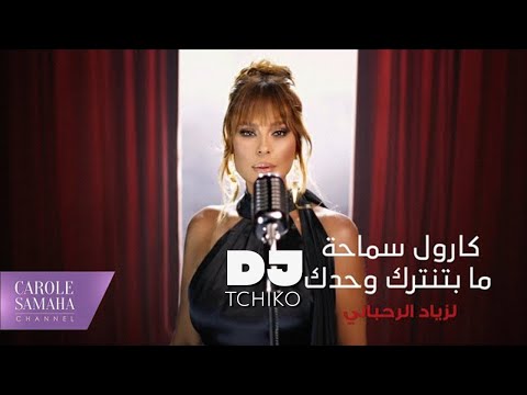        دي جي تشيكو كارول سماحة ما بتنترك وحدك