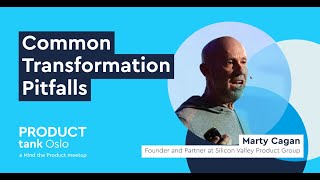 Common Transformation Pitfalls (and Q&A), Marty Cagan, ProductTank Oslo