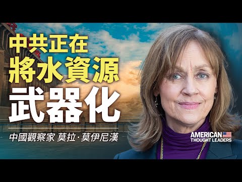 【美国思想领袖】中国观察员莫拉·莫伊尼汉：西藏正在消亡，水资源在被武器化！亚洲水域问题远不止三峡大坝，中共如何控制亚洲水资源？为何这些危机没被真正报导过？美国对新疆官员实施制裁有何意味？