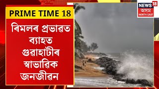 Prime Time 18 | ৰিমলৰ প্ৰভাৱত ব্যাহত গুৱাহাটীৰ স্বাভাৱিক জনজীৱন | Cyclone Remal