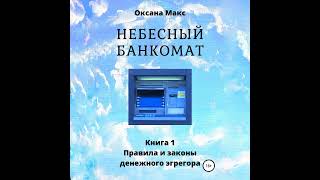 Оксана Макс - Небесный банкомат. Книга 1. Правила и законы денежного эгрегора. [Аудиокнига]