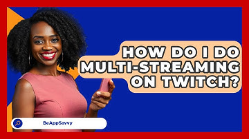 How Do I Do Multi-streaming On Twitch? - Be App Savvy