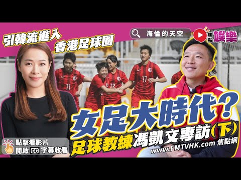 足球教練馮凱文專訪（下）︱女子足球抬頭時代降臨？ 香港女足大有發展空間！《#海倫的天空︱第9集》 #焦點娛樂