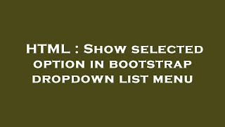 HTML : Show selected option in bootstrap dropdown list menu