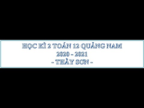 GIẢI CHI TIẾT ĐỀ THI HỌC KÌ 2 TOÁN 12 SỞ QUẢNG NAM 2020 -2021 MÃ ĐỀ 101
