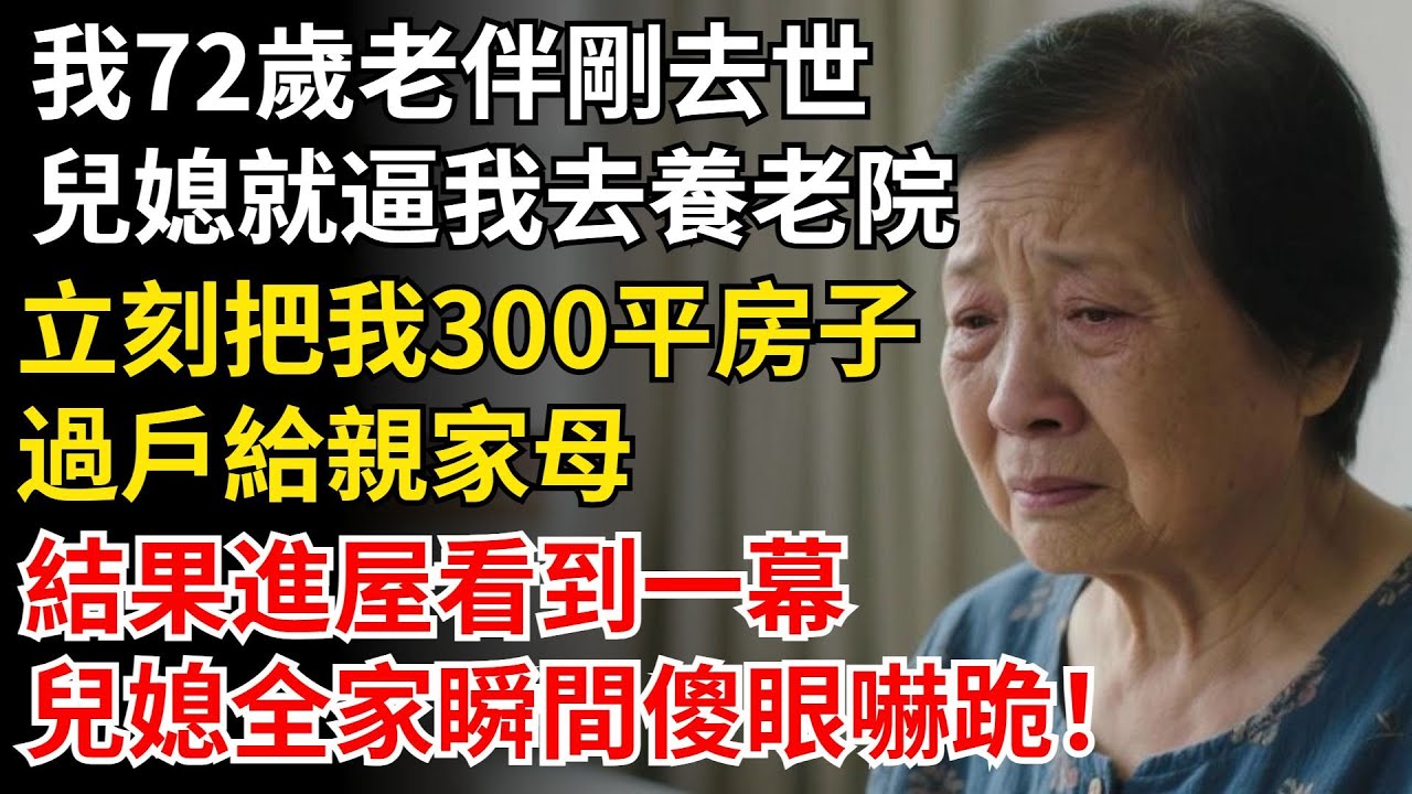 我72歲老伴剛去世，兒媳就逼我去養老院，立刻把我300平房子，過戶給親家母，結果進屋看到一幕，兒媳全家瞬間傻眼嚇跪！#晚年生活#中老年生活#為人處世#生活經驗#情感故事#幸福人生