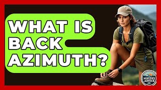 What Is Back Azimuth? - The Hiker's Advice