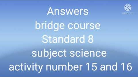 Answers# Bridge Course# Standard 8# Subject Science #Activity 15 &16