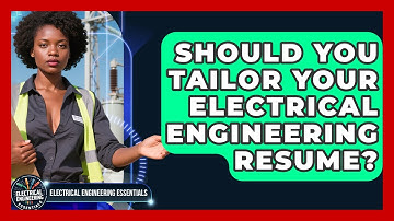 Should You Tailor Your Electrical Engineering Resume? - Electrical Engineering Essentials