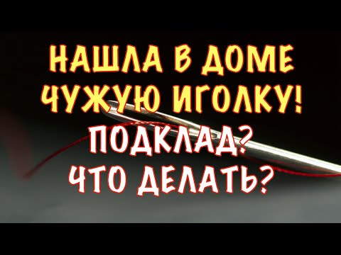 ЧУЖАЯ  ИГОЛКА ИЛИ БУЛАВКА В ДОМЕ (НА ОДЕЖДЕ) - ЧТО ДЕЛАТЬ И КАК НЕЙТРАЛИЗОВАТЬ ПОДКЛАД