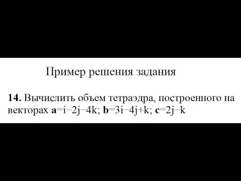 Решение, вычислить объем тетраэдра, построенного на векторах a, b, c пример 14 Высшая математика