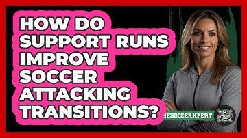 How Do Support Runs Improve Soccer Attacking Transitions? - The Soccer Xpert