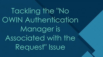 Tackling the "No OWIN Authentication Manager is Associated with the Request" Issue
