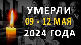 Знаменитости, умершие 09 – 12 мая 2024 года / Кто из звезд ушел из жизни?