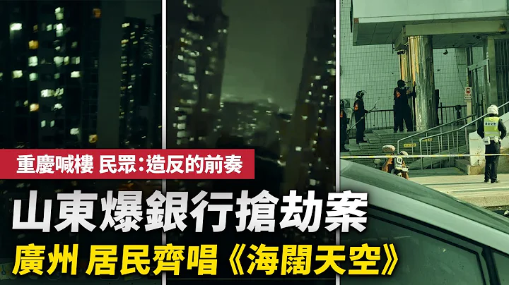 山东爆银行抢劫案；广州封控 居民齐唱《#海阔天空》；广州民众抗议后 围挡满地倒；重庆居民喊楼 民众：造反的前奏；石家庄朝令夕改 昨日取消核酸 今日又恢复。| #大纪元新闻网 - 天天要闻