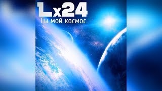 Lx24 -  Ты мой космос