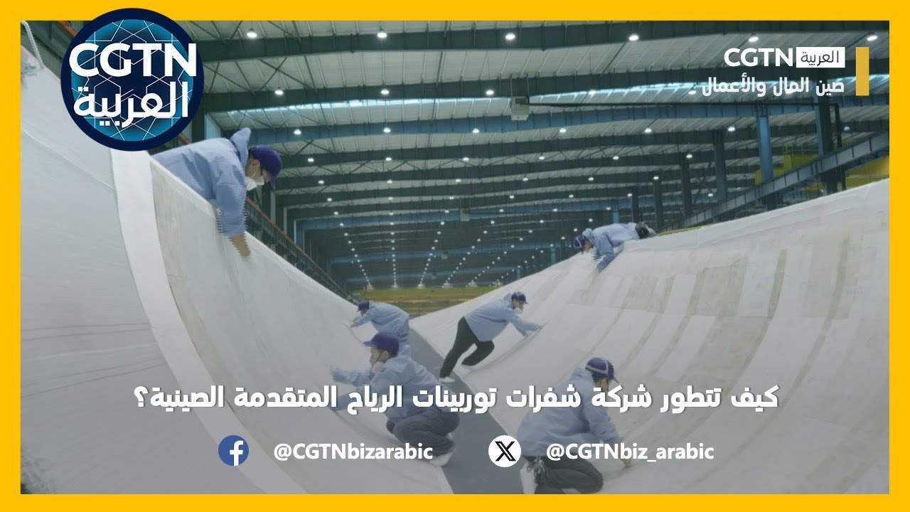 صين المال والأعمال: كيف تتطور شركة شفرات توربينات الرياح المتقدمة الصينية؟