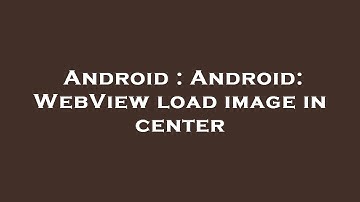 Android : Android: WebView load image in center